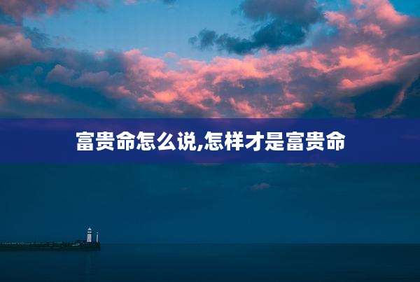 富贵命怎么说,怎样才是富贵命