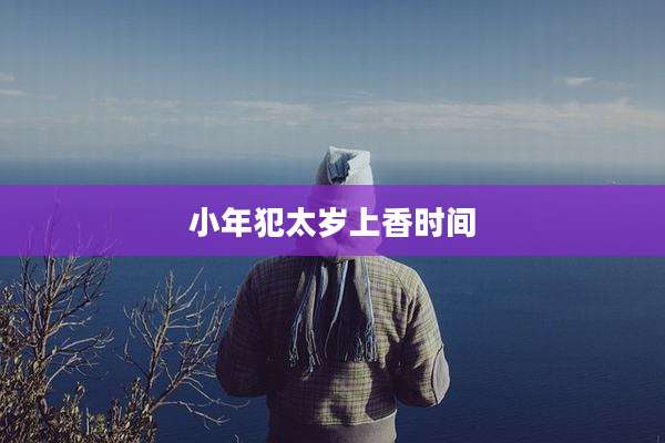 小年犯太岁上香时间