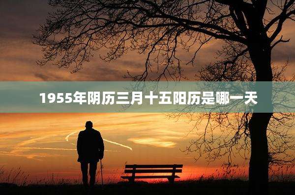 1955年阴历三月十五阳历是哪一天