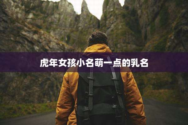 虎年女孩小名萌一点的乳名