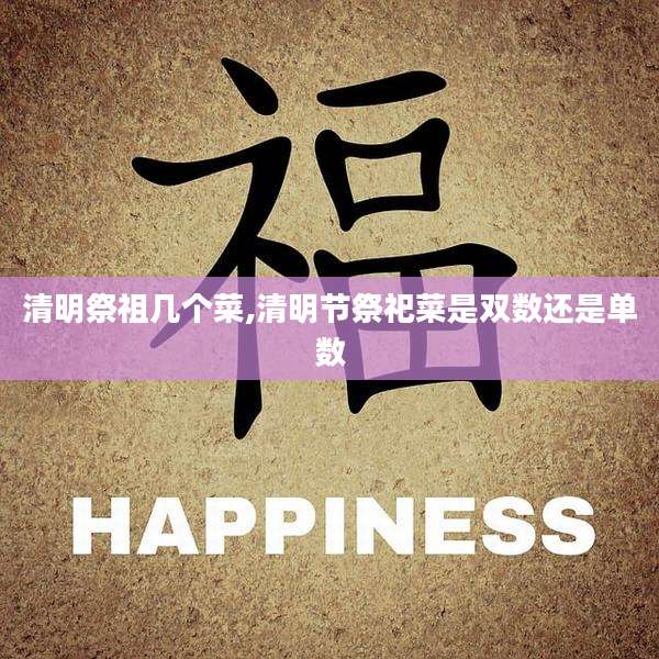 清明祭祖几个菜,清明节祭祀菜是双数还是单数