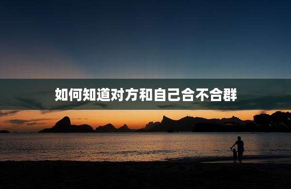 如何知道对方和自己合不合群