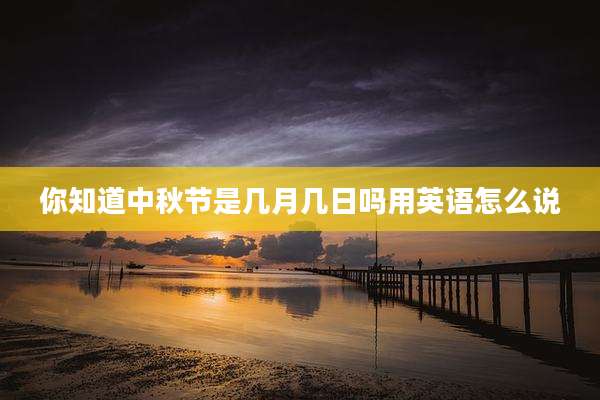 你知道中秋节是几月几日吗用英语怎么说