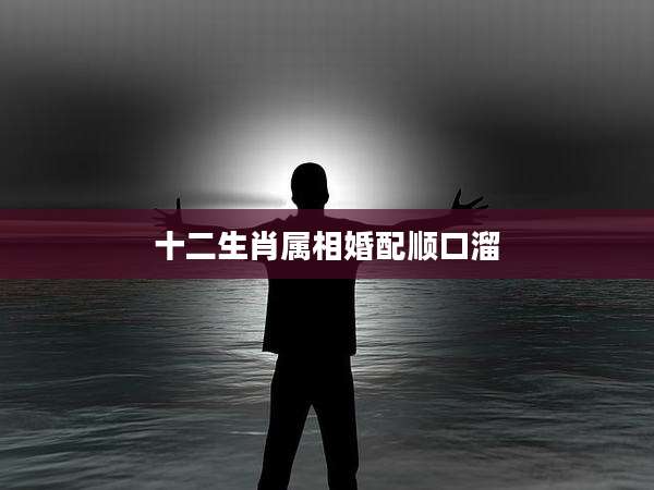 十二生肖属相婚配顺口溜