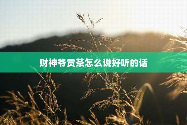 财神爷贡茶怎么说好听的话