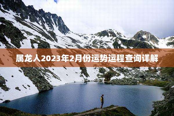属龙人2023年2月份运势运程查询详解