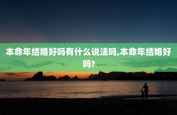 本命年结婚好吗有什么说法吗,本命年结婚好吗?