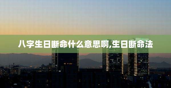 八字生日断命什么意思啊,生日断命法