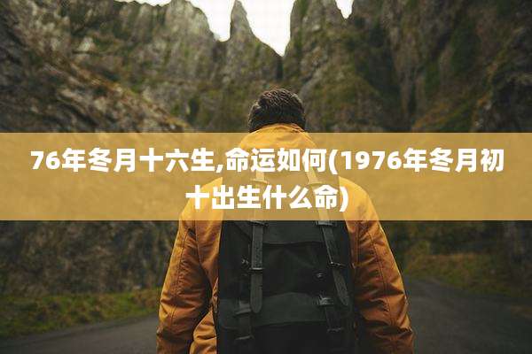 76年冬月十六生,命运如何(1976年冬月初十出生什么命)