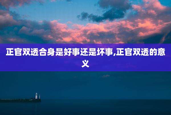 正官双透合身是好事还是坏事,正官双透的意义
