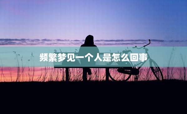 频繁梦见一个人是怎么回事