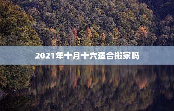 2021年十月十六适合搬家吗