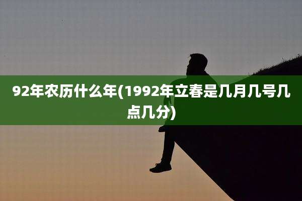92年农历什么年(1992年立春是几月几号几点几分)