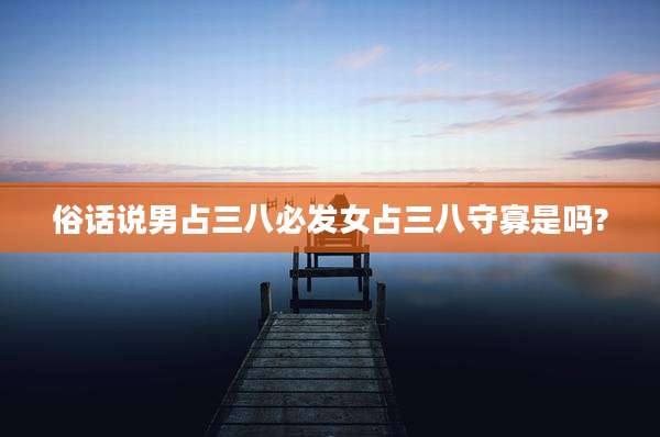 俗话说男占三八必发女占三八守寡是吗?
