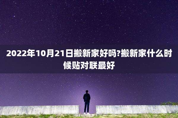2022年10月21日搬新家好吗?搬新家什么时候贴对联最好