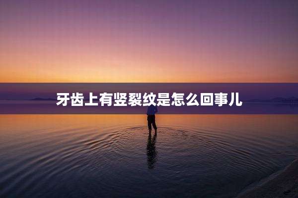 牙齿上有竖裂纹是怎么回事儿