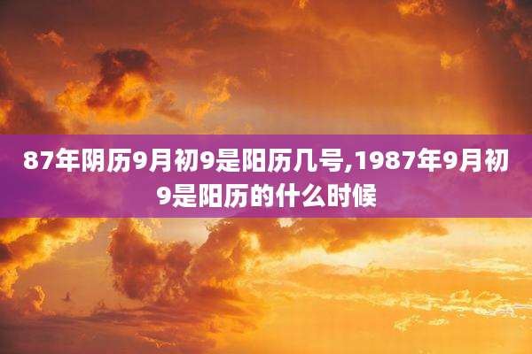 87年阴历9月初9是阳历几号,1987年9月初9是阳历的什么时候