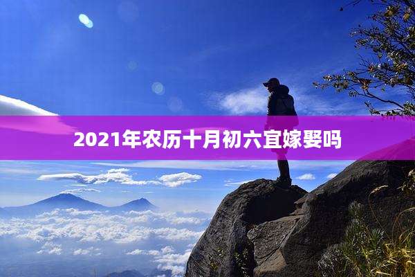 2021年农历十月初六宜嫁娶吗