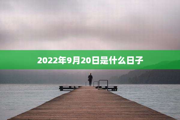 2022年9月20日是什么日子