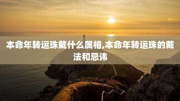 本命年转运珠戴什么属相,本命年转运珠的戴法和忌讳
