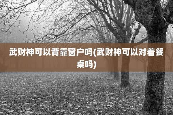武财神可以背靠窗户吗(武财神可以对着餐桌吗)