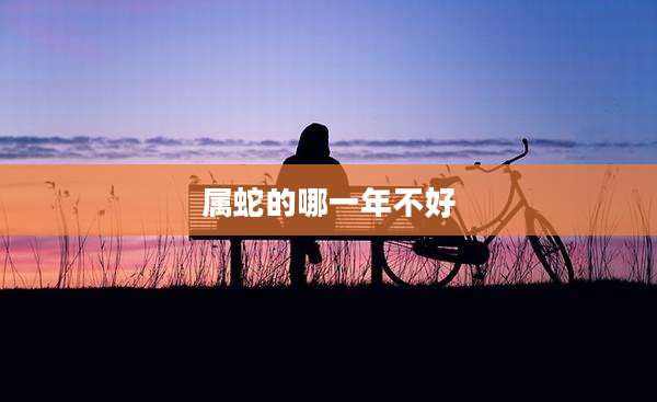 属蛇的哪一年不好