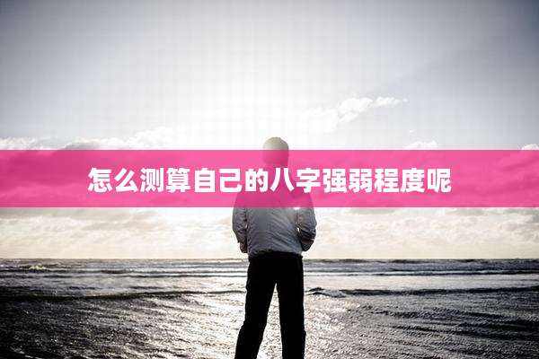怎么测算自己的八字强弱程度呢