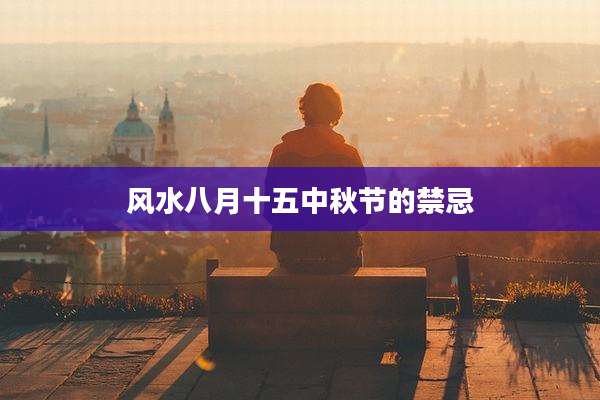 风水八月十五中秋节的禁忌