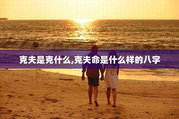 克夫是克什么,克夫命是什么样的八字