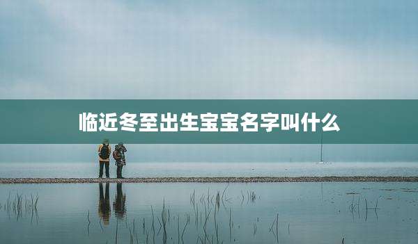 临近冬至出生宝宝名字叫什么