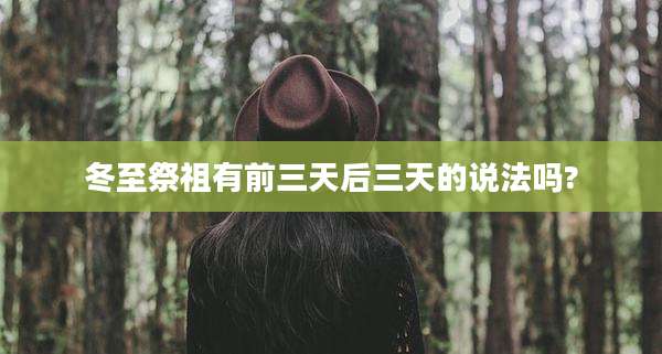 冬至祭祖有前三天后三天的说法吗?