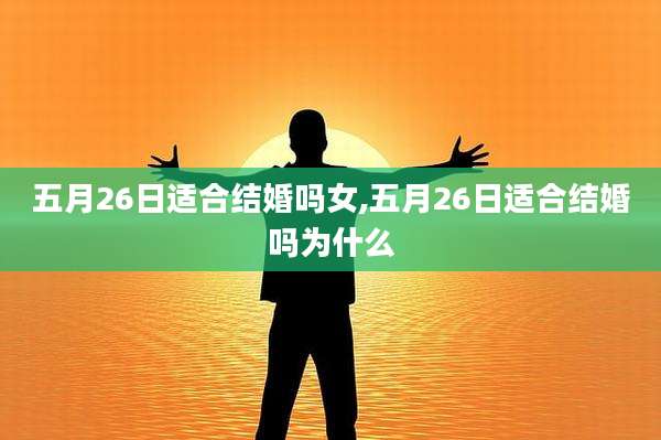 五月26日适合结婚吗女,五月26日适合结婚吗为什么