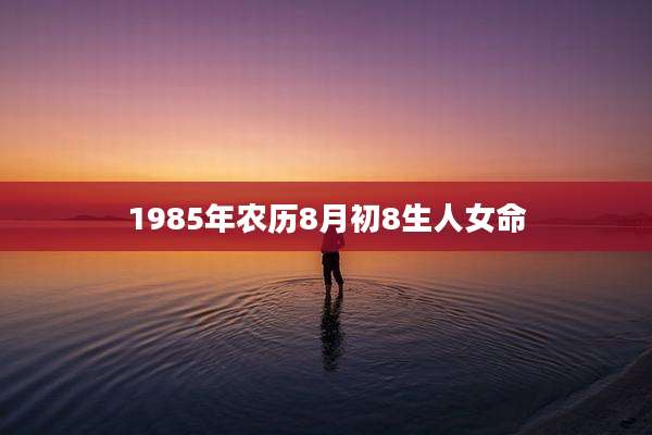 1985年农历8月初8生人女命