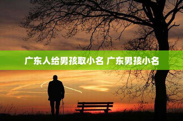 广东人给男孩取小名 广东男孩小名