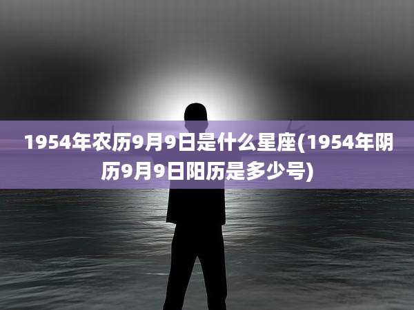 1954年农历9月9日是什么星座(1954年阴历9月9日阳历是多少号)