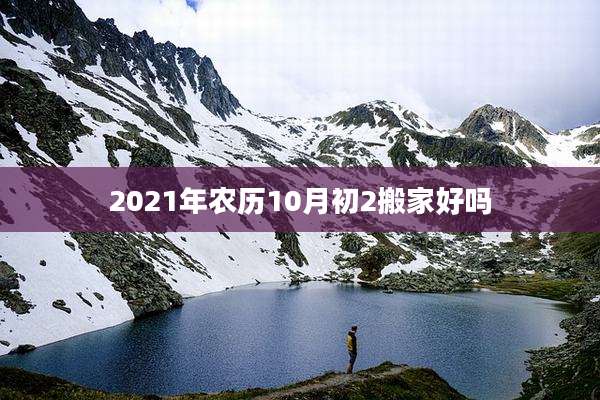 2021年农历10月初2搬家好吗