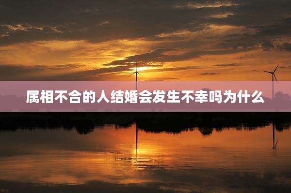 属相不合的人结婚会发生不幸吗为什么