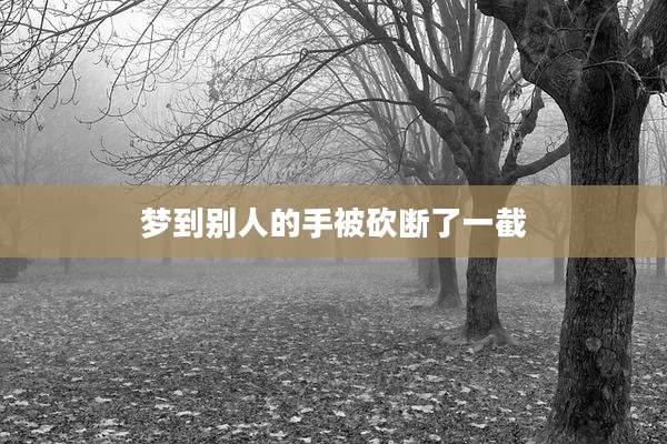 梦到别人的手被砍断了一截