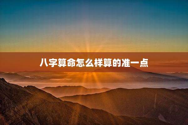 八字算命怎么样算的准一点