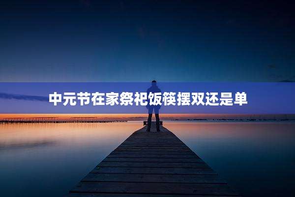 中元节在家祭祀饭筷摆双还是单