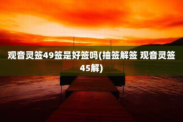 观音灵签49签是好签吗(抽签解签 观音灵签45解)