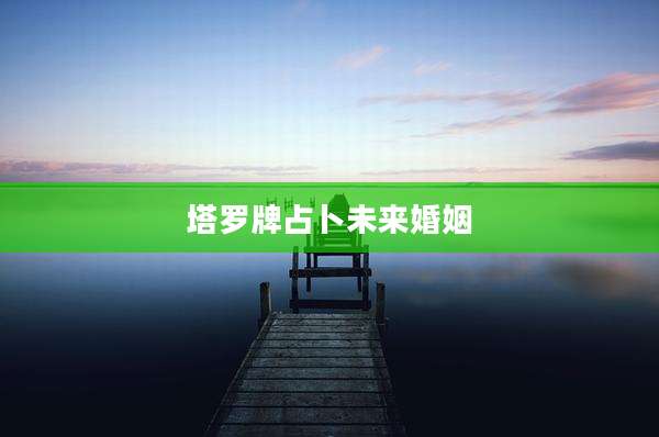 塔罗牌占卜未来婚姻