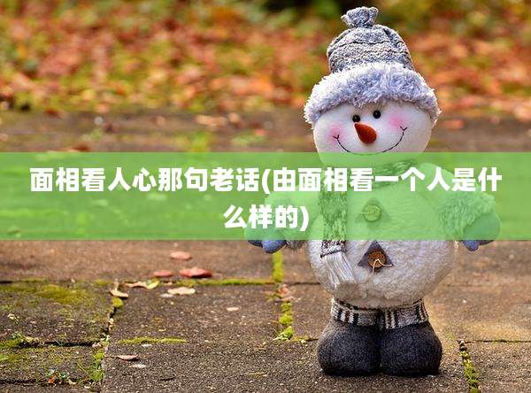 面相看人心那句老话(由面相看一个人是什么样的)