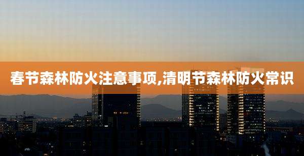 春节森林防火注意事项,清明节森林防火常识