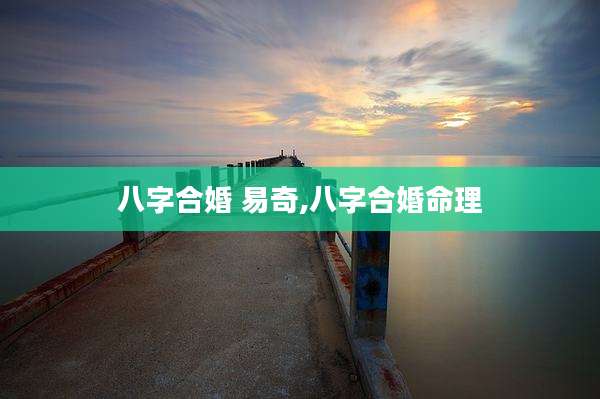 八字合婚 易奇,八字合婚命理