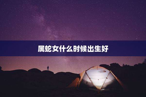 属蛇女什么时候出生好