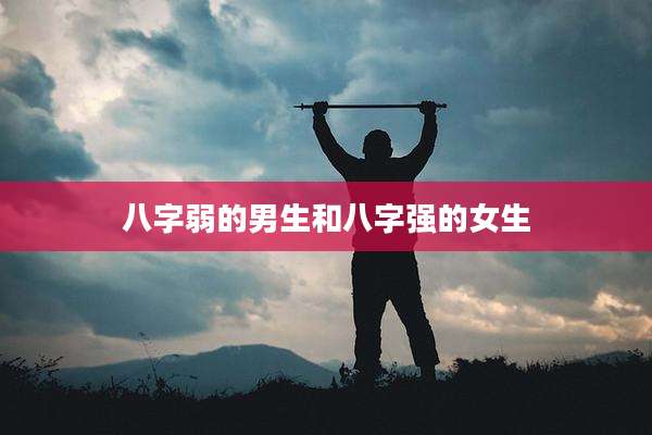 八字弱的男生和八字强的女生