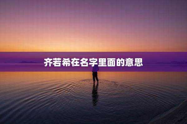齐若希在名字里面的意思