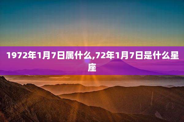 1972年1月7日属什么,72年1月7日是什么星座