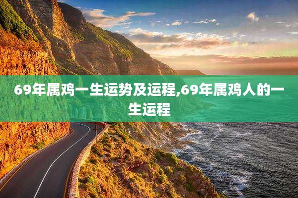 69年属鸡一生运势及运程,69年属鸡人的一生运程
